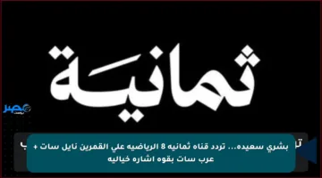 بشري سعيدة… تردد قناة ثمانية 8 الرياضية على القمرين نايل سات + عرب سات بقوة اشارة خيالية